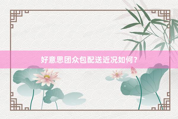 好意思团众包配送近况如何？